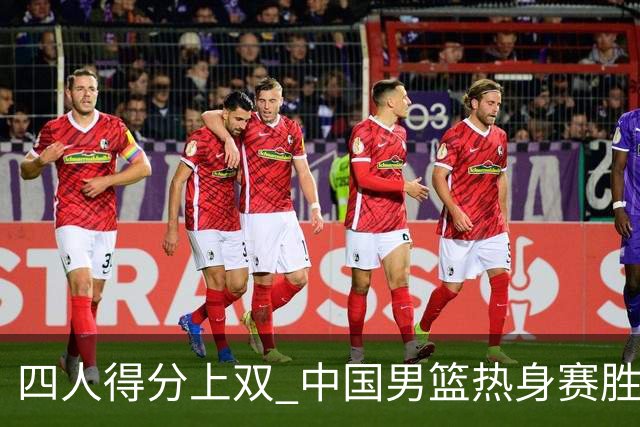 四人得分上双 中国男篮热身赛胜澳大利亚队
